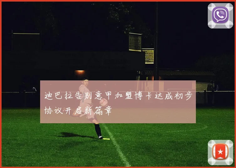 迪巴拉告别意甲加盟博卡达成初步协议开启新篇章