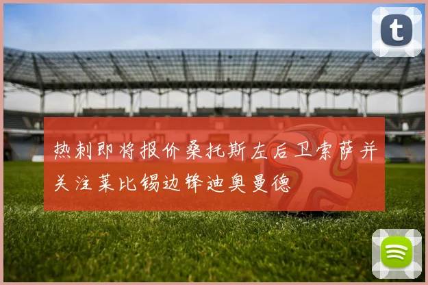 热刺即将报价桑托斯左后卫索萨并关注莱比锡边锋迪奥曼德