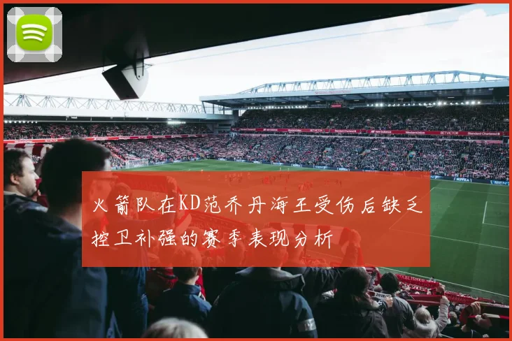 火箭队在KD范乔丹海王受伤后缺乏控卫补强的赛季表现分析