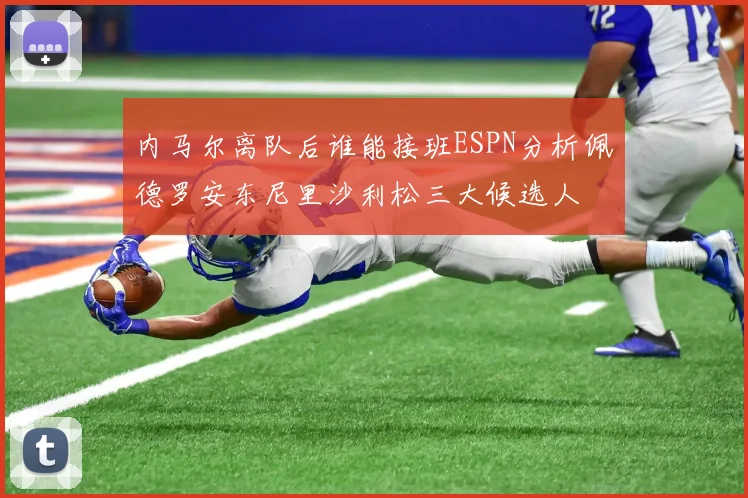 内马尔离队后谁能接班ESPN分析佩德罗安东尼里沙利松三大候选人