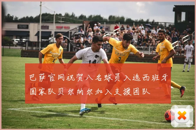 巴萨官网祝贺八名球员入选西班牙国家队贝尔纳尔加入支援团队