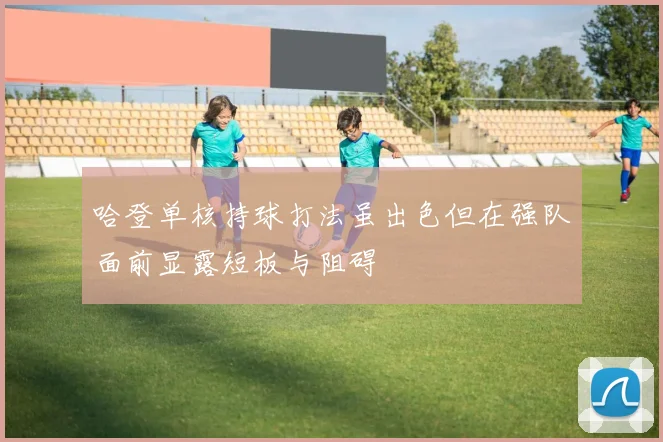 哈登单核持球打法虽出色但在强队面前显露短板与阻碍