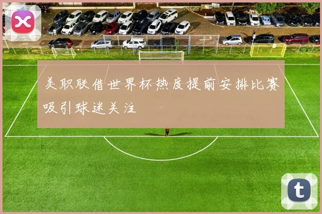 美职联借世界杯热度提前安排比赛吸引球迷关注