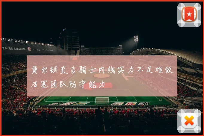 费尔顿直言骑士内线实力不足难敌活塞团队防守能力