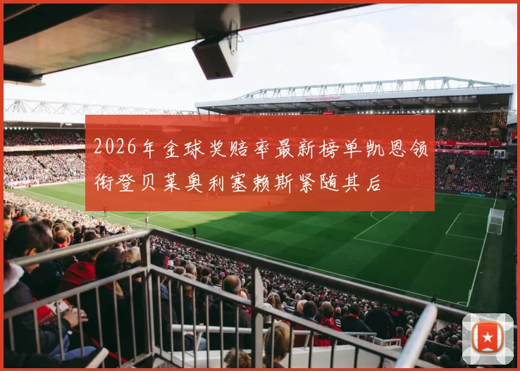 2026年金球奖赔率最新榜单凯恩领衔登贝莱奥利塞赖斯紧随其后
