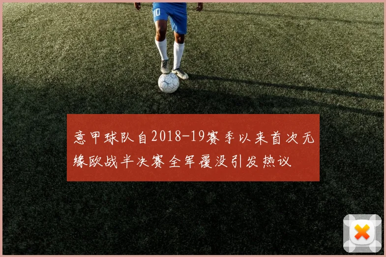 意甲球队自2018-19赛季以来首次无缘欧战半决赛全军覆没引发热议