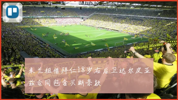米兰租借拜仁18岁右后卫达尔皮亚兹合同包含买断条款