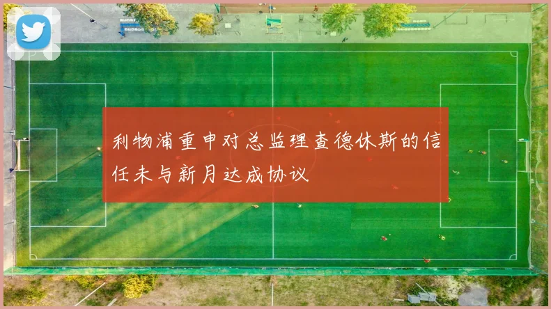 利物浦重申对总监理查德休斯的信任未与新月达成协议