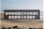 如何有效提升外贸商城的营销策略与双语服务